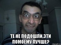  те не подошли,эти помоему лучше?