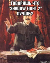 говоришь что "shadow fight 2" лучше ? 