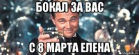 бокал за вас с 8 марта елена