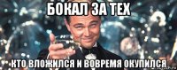 бокал за тех кто вложился и вовремя окупился