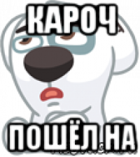 кароч пошёл на