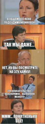 В общем всё ясно - подсудимый виновен! Так мы даже... Нет, ну Вы посмотрите на эту хамку! Это доказательство... Неоспоримое... Вы поняли меня??? Ммм... Понятненько всё!