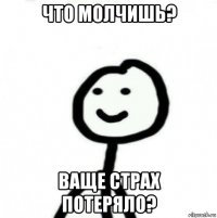 что молчишь? ваще страх потеряло?