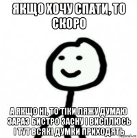 якщо хочу спати, то скоро а якщо ні, то тіки ляжу думаю зараз бистро засну і висплюсь і тут всякі думки приходять