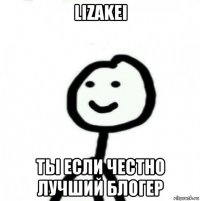 lizakei tы если честно лучший блогер