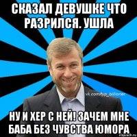 сказал девушке что разрился. ушла ну и хер с ней! зачем мне баба без чувства юмора