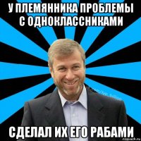 у племянника проблемы с одноклассниками сделал их его рабами