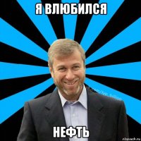 я влюбился нефть