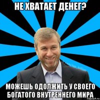 не хватает денег? можешь одолжить у своего богатого внутреннего мира