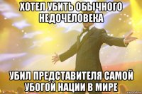 хотел убить обычного недочеловека убил представителя самой убогой нации в мире