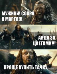 мужики! сокро 8 марта!!! айда за цветами!!! проще купить тачку.......