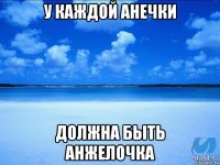 у каждой анечки должна быть анжелочка