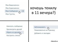 хочешь текилу в 11 вечера?)