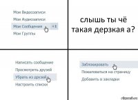 слышь ты чё такая дерзкая а?