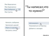 "Ты написал,что то нужно?"