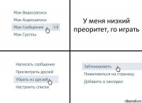 У меня низкий преоритет, го играть