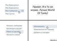 Привет. Я в То не играю. Лучше World Of Tanks!