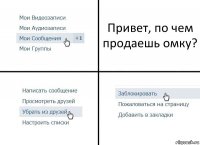 Привет, по чем продаешь омку?