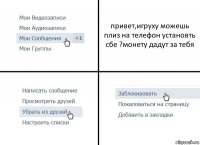 привет,игpyху можешь плиз на телефон установть сбе ?монету дадут за тебя