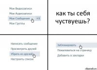 как ты себя чуствуешь?