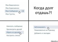 Когда долг отдашь?!