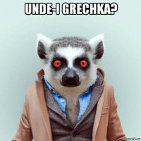 unde-i grechka? 