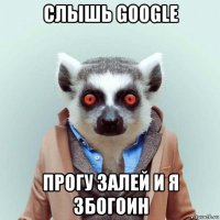 слышь google прогу залей и я збогоин