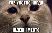 то чувство когда ждёж 1 место