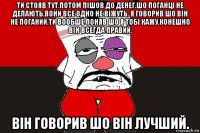 ти стояв тут.потом пішов до денег.шо поганці не делають,вони все одно не віжуть. я говорив шо він не поганий.ти вообше поняв шо я тобі кажу.конешно він всегда правий. він говорив шо він лучший.