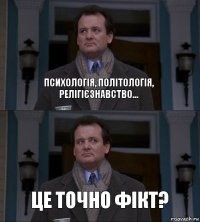 Психологія, політологія, релігієзнавство... Це точно фікт?