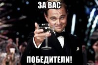 за вас победители!