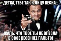 детка, тебе так к лицу весна... жаль, что твое ты не влезла в свое весеннее пальто!