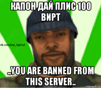 капон дай плис 100 вирт ..you are banned from this server..