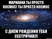 марианна ты просто космос! ты просто космос с днём рождения тебя сестричка!!!