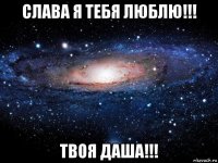 слава я тебя люблю!!! твоя даша!!!