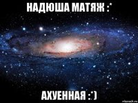 надюша матяж :* ахуенная :*)