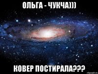 ольга - чукча))) ковер постирала???