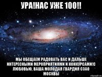 ура!нас уже 100!! мы обещаем радовать вас и дальше интересными мероприятиями и конкурсами!с любовью, ваша молодая гвардия сзао москвы