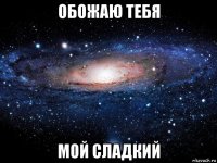 обожаю тебя мой сладкий