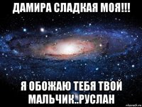 дамира сладкая моя!!! я обожаю тебя твой мальчик..руслан