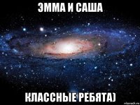 эмма и саша классные ребята)