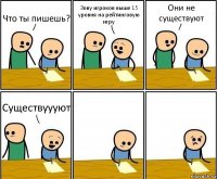 Что ты пишешь? Зову игроков выше 15 уровня на рейтинговую игру Они не существуют Существуууют