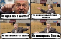 Создал акк в Warface На новичках каждый второй с магнитом На пве кикают из-за звания Не поиграть блять