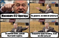 Масквич 412 братцы На дороге, за ним не угнаться За рулём близ, давай быстрей садись Покрепче пристегнись, чтоб не обо*раться!