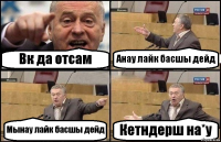 Вк да отсам Анау лайк басшы дейд Мынау лайк басшы дейд Кетндерш на*у