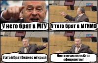 У него брат в МГУ У того брат в МГИМО У этой брат бизнес открыл Моего отчислили.Стал официантом!