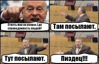 Ответь мне на вопрос.Где справедливость людей? Там посылают. Тут посылают. Пиздец!!!