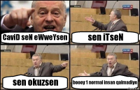 CaviD seN eWweYsen sen iTseN sen okuzsen boooy 1 normal insan qalmadiye