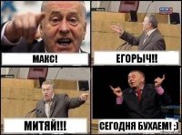 Макс! Егорыч!! Митяй!!! сегодня бухаем! ;)