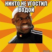 никто не угостил водой 